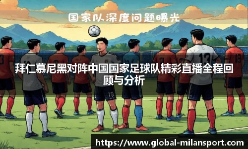 拜仁慕尼黑对阵中国国家足球队精彩直播全程回顾与分析