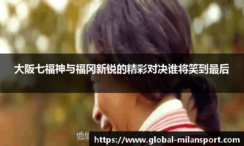 大阪七福神与福冈新锐的精彩对决谁将笑到最后