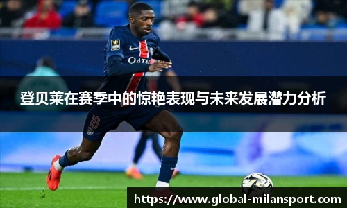 登贝莱在赛季中的惊艳表现与未来发展潜力分析