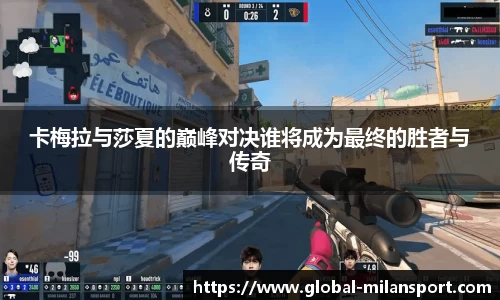 卡梅拉与莎夏的巅峰对决谁将成为最终的胜者与传奇