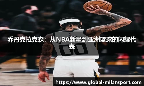 乔丹克拉克森：从NBA新星到亚洲篮球的闪耀代表
