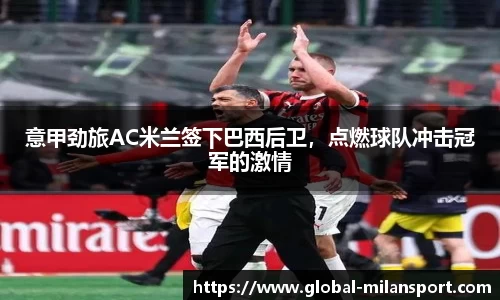 意甲劲旅AC米兰签下巴西后卫，点燃球队冲击冠军的激情