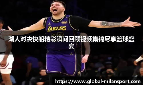 湖人对决快船精彩瞬间回顾视频集锦尽享篮球盛宴