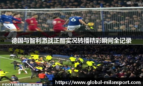 德国与智利激战正酣实况转播精彩瞬间全记录