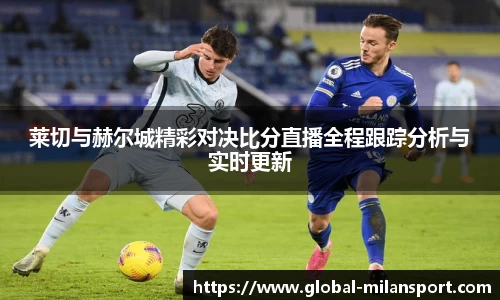 莱切与赫尔城精彩对决比分直播全程跟踪分析与实时更新