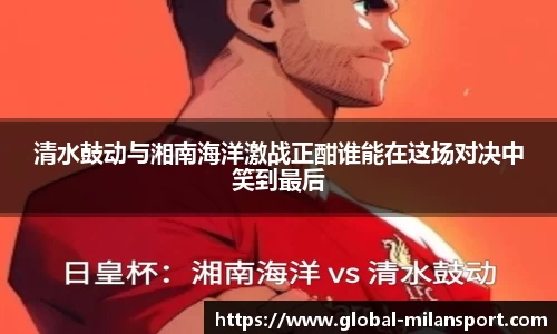 清水鼓动与湘南海洋激战正酣谁能在这场对决中笑到最后