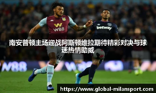 南安普顿主场迎战阿斯顿维拉期待精彩对决与球迷热情助威