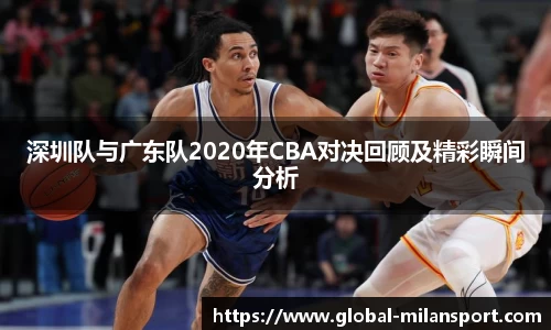 深圳队与广东队2020年CBA对决回顾及精彩瞬间分析