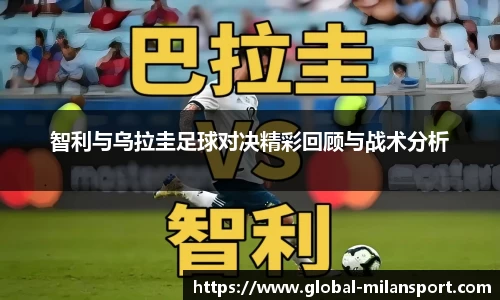 智利与乌拉圭足球对决精彩回顾与战术分析