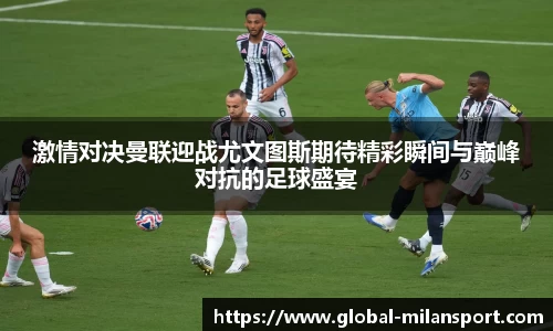 激情对决曼联迎战尤文图斯期待精彩瞬间与巅峰对抗的足球盛宴