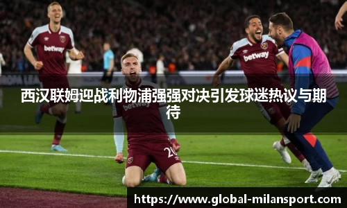 西汉联姆迎战利物浦强强对决引发球迷热议与期待