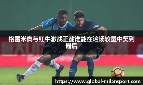 格雷米奥与红牛激战正酣谁能在这场较量中笑到最后