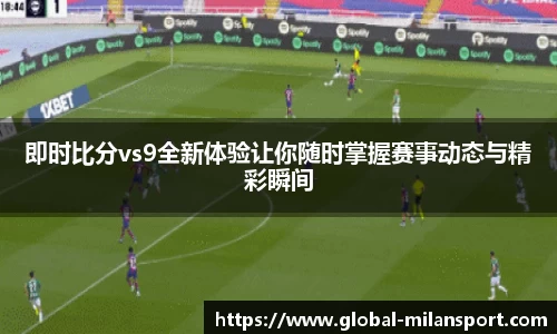 即时比分vs9全新体验让你随时掌握赛事动态与精彩瞬间