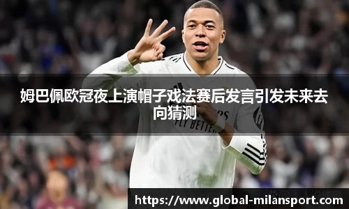 姆巴佩欧冠夜上演帽子戏法赛后发言引发未来去向猜测