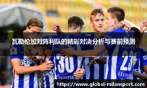 瓦勒伦加对阵利队的精彩对决分析与赛前预测