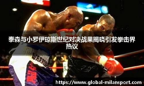 泰森与小罗伊琼斯世纪对决战果揭晓引发拳击界热议