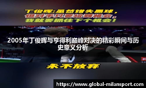 2005年丁俊晖与亨得利巅峰对决的精彩瞬间与历史意义分析