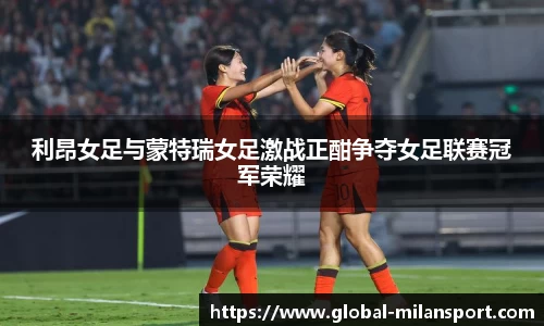 利昂女足与蒙特瑞女足激战正酣争夺女足联赛冠军荣耀