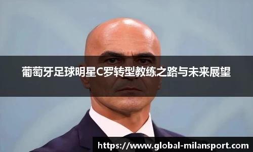 葡萄牙足球明星C罗转型教练之路与未来展望