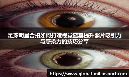 足球明星合拍如何打造视觉盛宴提升照片吸引力与感染力的技巧分享