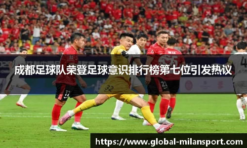 成都足球队荣登足球意识排行榜第七位引发热议