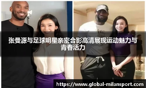 张曼源与足球明星亲密合影高清展现运动魅力与青春活力