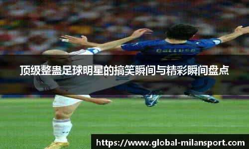 顶级整蛊足球明星的搞笑瞬间与精彩瞬间盘点